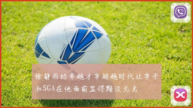 徐静雨的卓越才华超越时代让华子和SGA在他面前显得黯淡无光