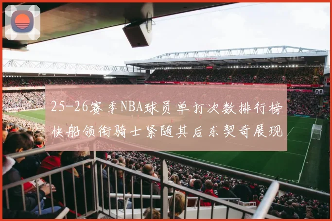 25-26赛季NBA球员单打次数排行榜快船领衔骑士紧随其后东契奇展现最高效率