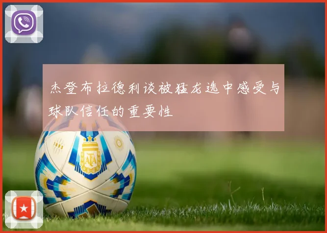 杰登布拉德利谈被猛龙选中感受与球队信任的重要性