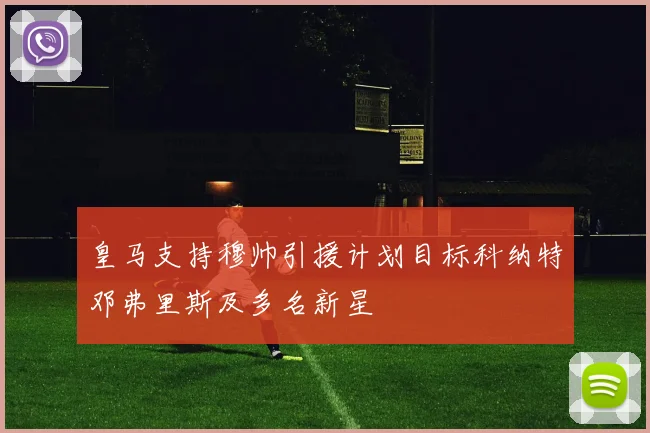 皇马支持穆帅引援计划目标科纳特邓弗里斯及多名新星