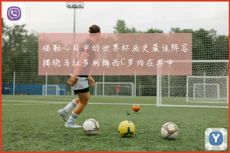 福勒心目中的世界杯历史最佳阵容揭晓马拉多纳梅西C罗均在其中
