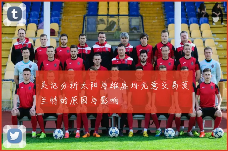 美记分析太阳与雄鹿均无意交易莫兰特的原因与影响