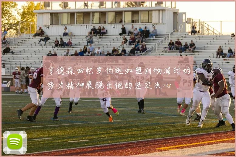 亨德森回忆罗伯逊加盟利物浦时的努力精神展现出他的坚定决心