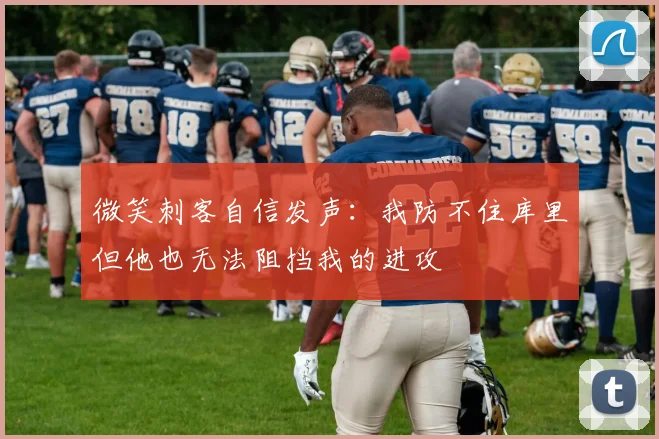 微笑刺客自信发声：我防不住库里但他也无法阻挡我的进攻