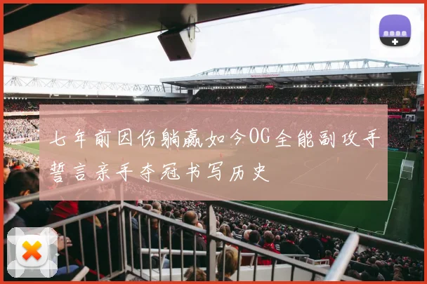 七年前因伤躺赢如今OG全能副攻手誓言亲手夺冠书写历史