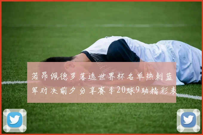 若昂佩德罗落选世界杯名单热刺蓝军对决前夕分享赛季20球9助精彩表现