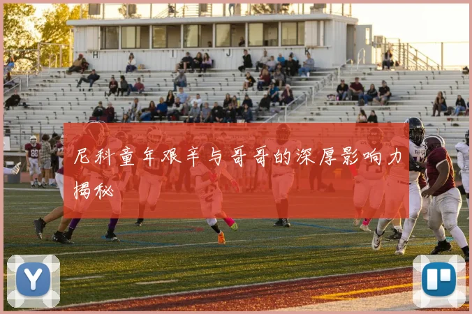 尼科童年艰辛与哥哥的深厚影响力揭秘