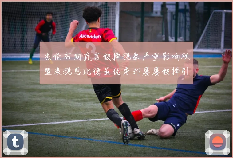 杰伦布朗直言假摔现象严重影响联盟表现恩比德虽优秀却屡屡假摔引争议