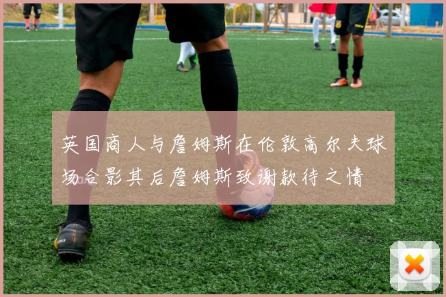 英国商人与詹姆斯在伦敦高尔夫球场合影其后詹姆斯致谢款待之情