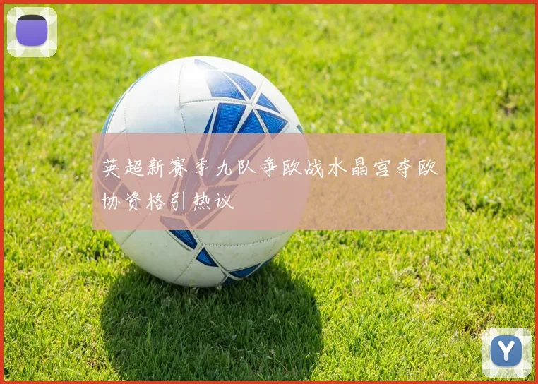 英超新赛季九队争欧战水晶宫夺欧协资格引热议