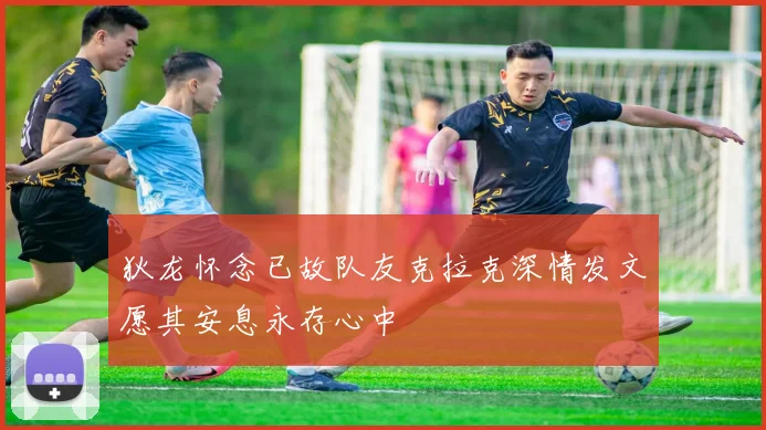 狄龙怀念已故队友克拉克深情发文愿其安息永存心中