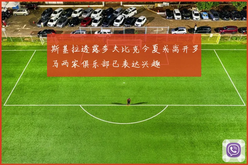斯基拉透露多夫比克今夏或离开罗马两家俱乐部已表达兴趣